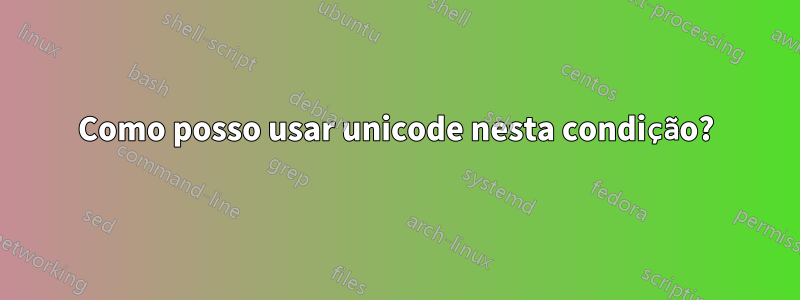 Como posso usar unicode nesta condição?