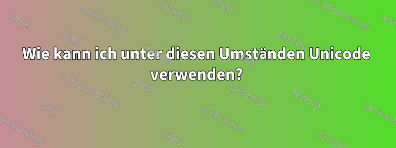 Wie kann ich unter diesen Umständen Unicode verwenden?