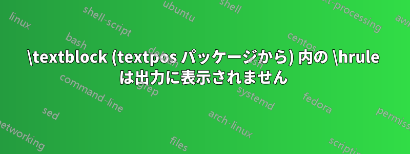 \textblock (textpos パッケージから) 内の \hrule は出力に表示されません