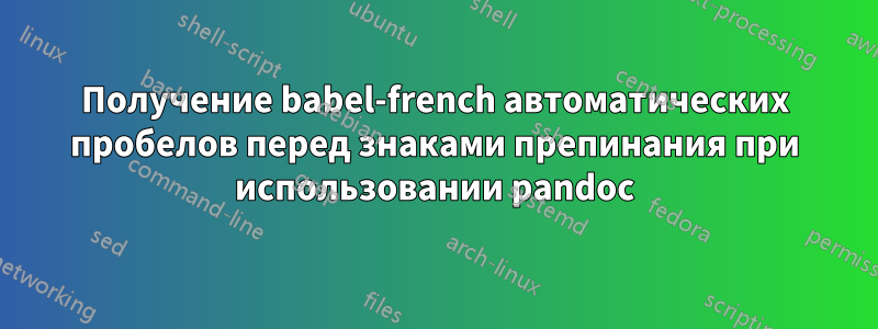Получение babel-french автоматических пробелов перед знаками препинания при использовании pandoc