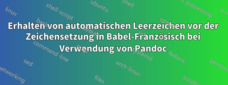 Erhalten von automatischen Leerzeichen vor der Zeichensetzung in Babel-Französisch bei Verwendung von Pandoc