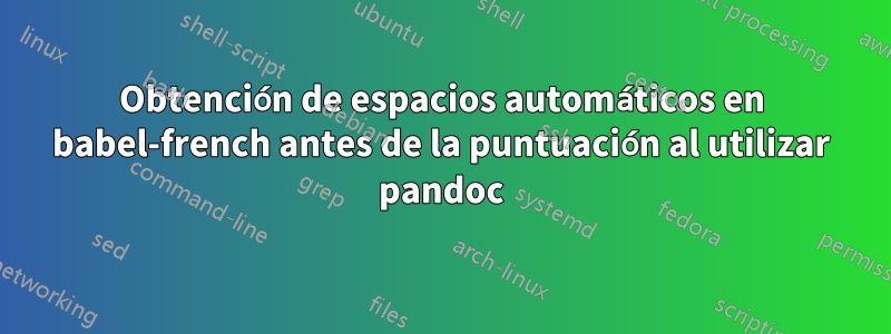 Obtención de espacios automáticos en babel-french antes de la puntuación al utilizar pandoc