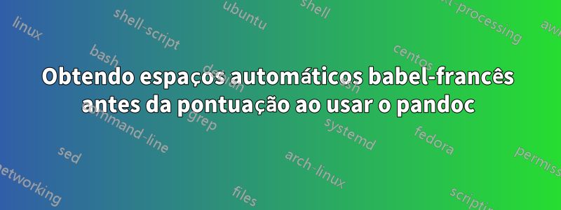Obtendo espaços automáticos babel-francês antes da pontuação ao usar o pandoc