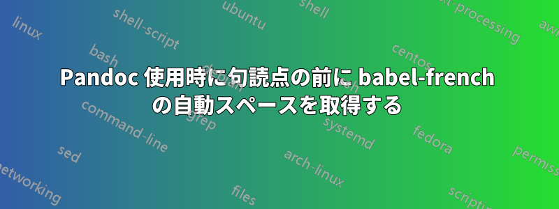 Pandoc 使用時に句読点の前に babel-french の自動スペースを取得する
