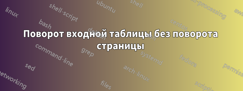 Поворот входной таблицы без поворота страницы