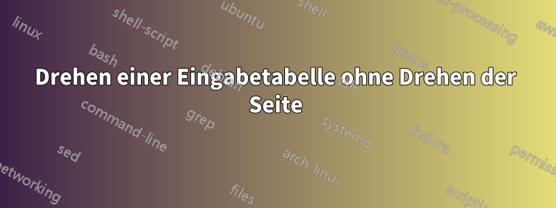 Drehen einer Eingabetabelle ohne Drehen der Seite