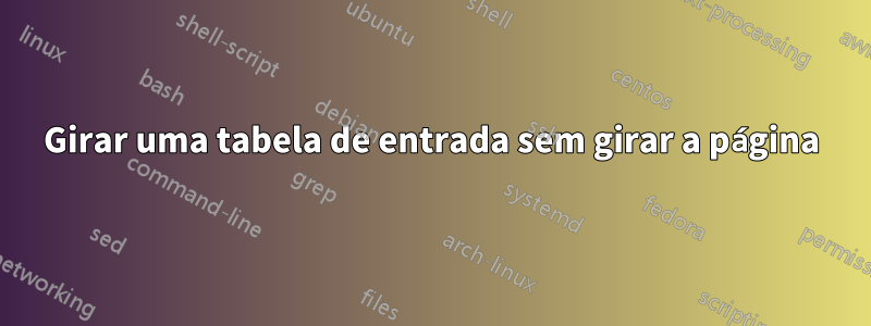 Girar uma tabela de entrada sem girar a página
