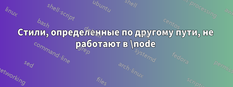 Стили, определенные по другому пути, не работают в \node