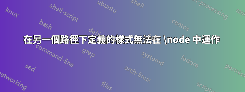 在另一個路徑下定義的樣式無法在 \node 中運作