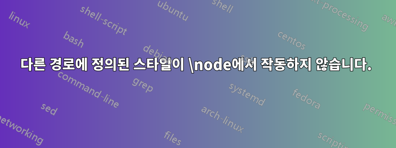 다른 경로에 정의된 스타일이 \node에서 작동하지 않습니다.