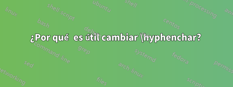 ¿Por qué es útil cambiar \hyphenchar?