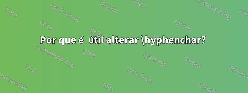 Por que é útil alterar \hyphenchar?