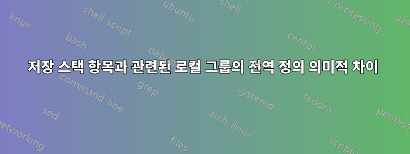 저장 스택 항목과 관련된 로컬 그룹의 전역 정의 의미적 차이