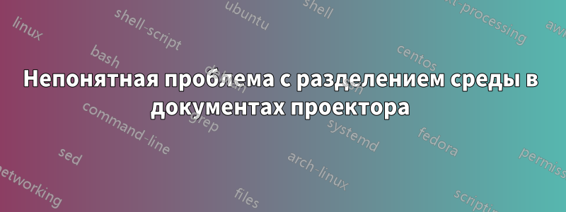 Непонятная проблема с разделением среды в документах проектора