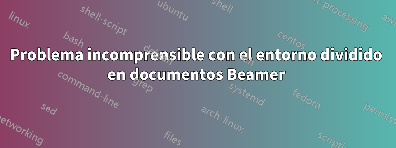 Problema incomprensible con el entorno dividido en documentos Beamer