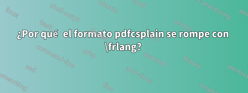 ¿Por qué el formato pdfcsplain se rompe con \frlang?