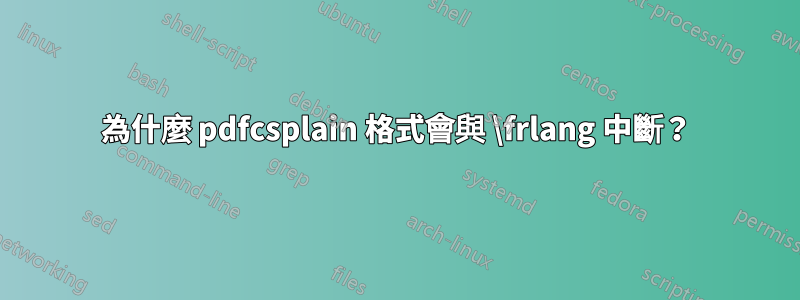 為什麼 pdfcsplain 格式會與 \frlang 中斷？