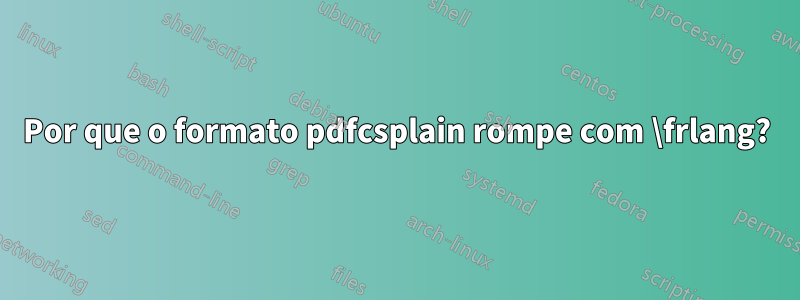 Por que o formato pdfcsplain rompe com \frlang?