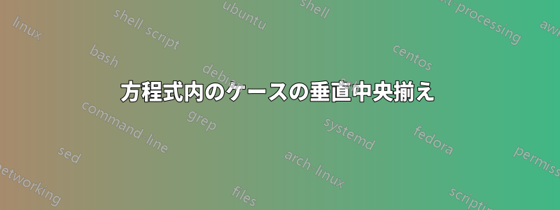 方程式内のケースの垂直中央揃え
