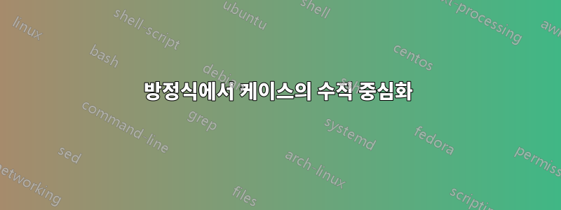 방정식에서 케이스의 수직 중심화