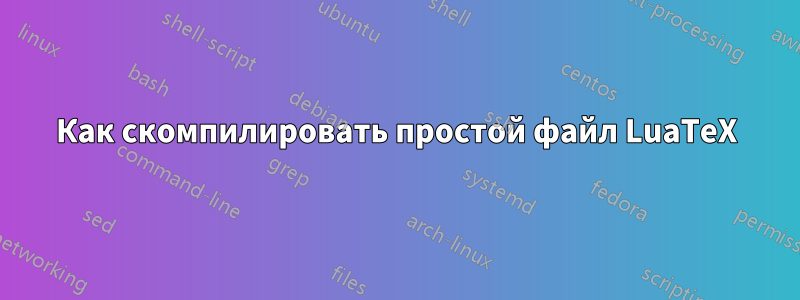 Как скомпилировать простой файл LuaTeX