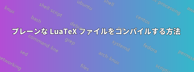 プレーンな LuaTeX ファイルをコンパイルする方法