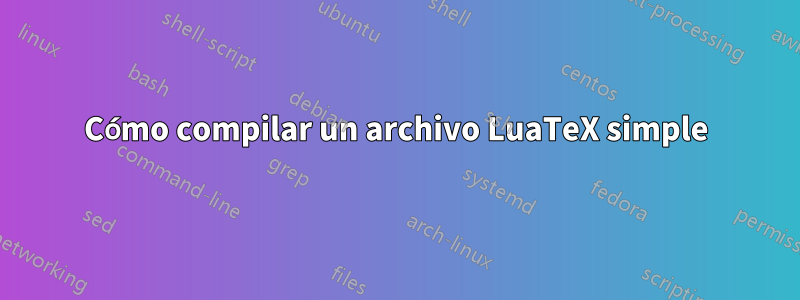 Cómo compilar un archivo LuaTeX simple