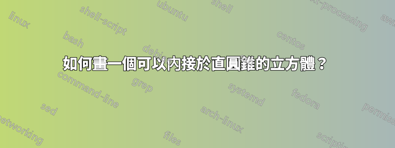如何畫一個可以內接於直圓錐的立方體？