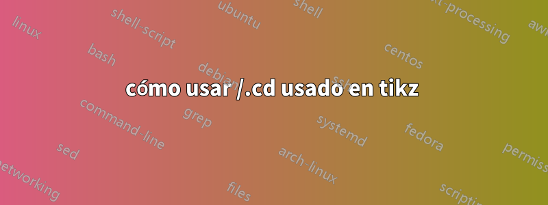 cómo usar /.cd usado en tikz