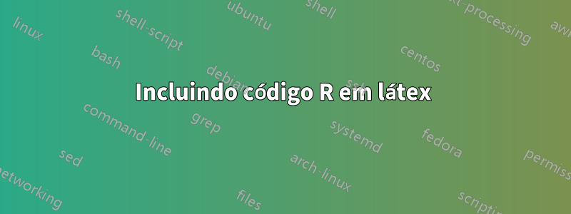 Incluindo código R em látex