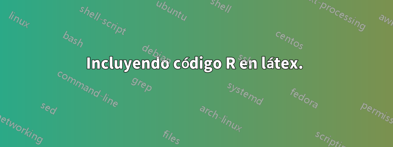 Incluyendo código R en látex.