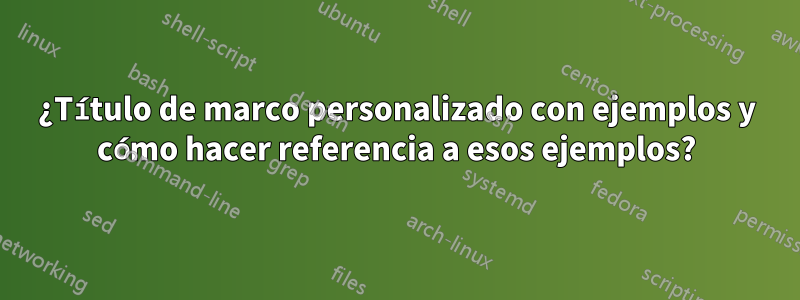 ¿Título de marco personalizado con ejemplos y cómo hacer referencia a esos ejemplos?