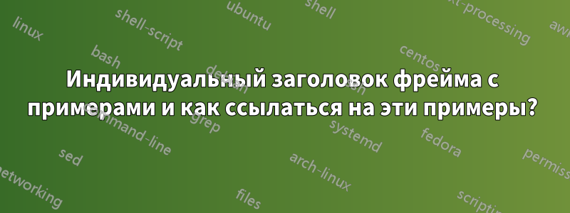 Индивидуальный заголовок фрейма с примерами и как ссылаться на эти примеры?