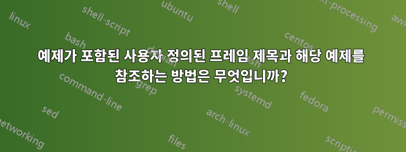 예제가 포함된 사용자 정의된 프레임 제목과 해당 예제를 참조하는 방법은 무엇입니까?