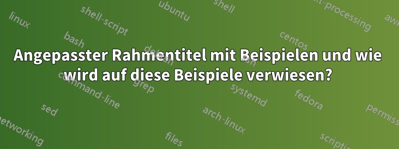 Angepasster Rahmentitel mit Beispielen und wie wird auf diese Beispiele verwiesen?