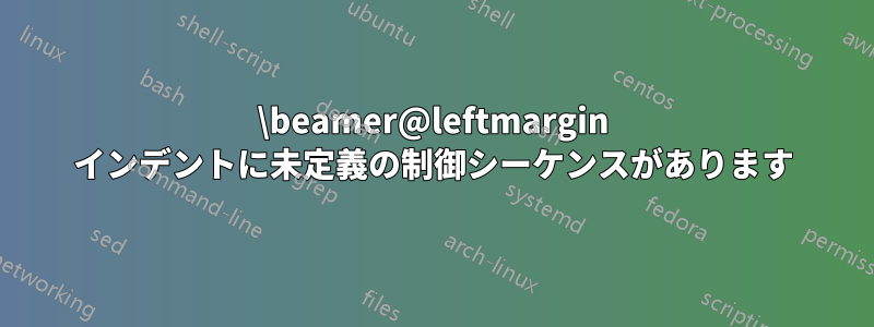 \beamer@leftmargin インデントに未定義の制御シーケンスがあります