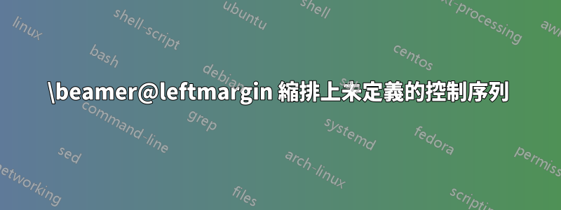 \beamer@leftmargin 縮排上未定義的控制序列