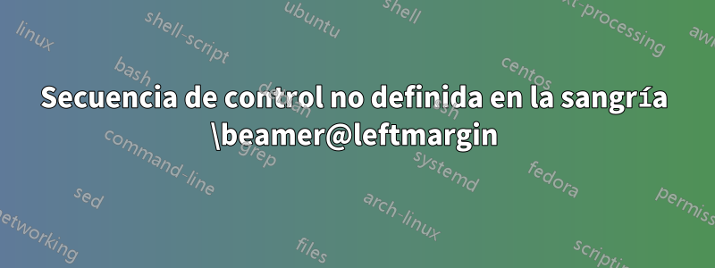 Secuencia de control no definida en la sangría \beamer@leftmargin