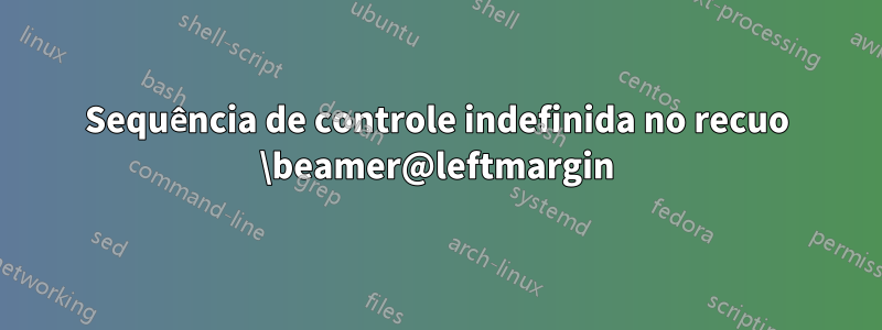 Sequência de controle indefinida no recuo \beamer@leftmargin