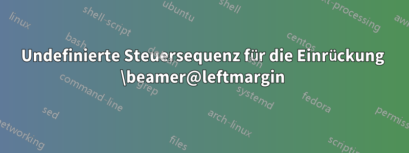 Undefinierte Steuersequenz für die Einrückung \beamer@leftmargin