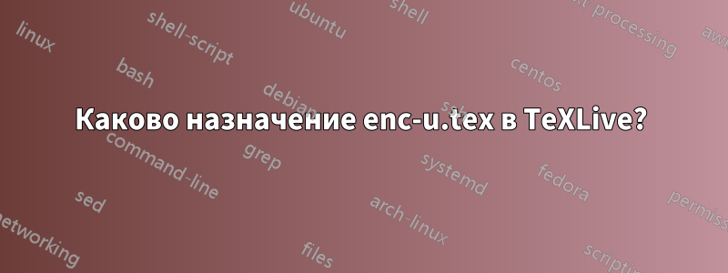 Каково назначение enc-u.tex в TeXLive?