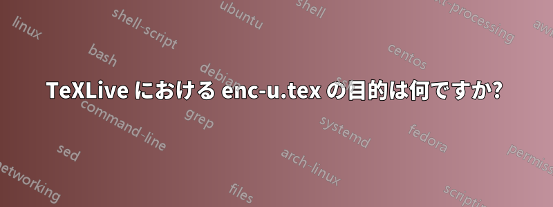 TeXLive における enc-u.tex の目的は何ですか?