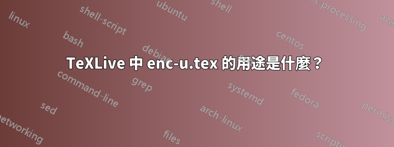 TeXLive 中 enc-u.tex 的用途是什麼？