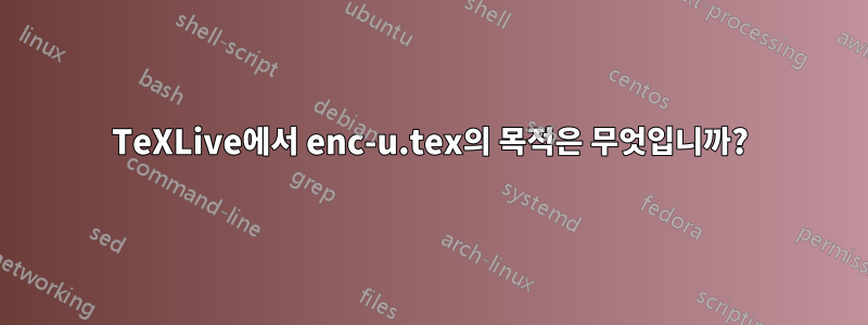 TeXLive에서 enc-u.tex의 목적은 무엇입니까?