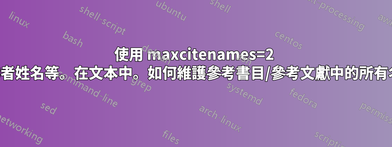 使用 maxcitenames=2 製作作者姓名等。在文本中。如何維護參考書目/參考文獻中的所有名稱？