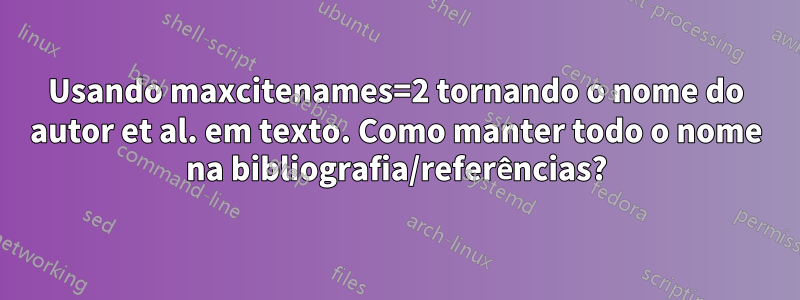 Usando maxcitenames=2 tornando o nome do autor et al. em texto. Como manter todo o nome na bibliografia/referências?