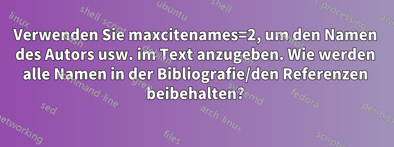 Verwenden Sie maxcitenames=2, um den Namen des Autors usw. im Text anzugeben. Wie werden alle Namen in der Bibliografie/den Referenzen beibehalten?