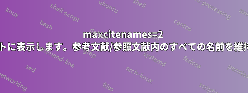 maxcitenames=2 を使用して、著者名などをテキストに表示します。参考文献/参照文献内のすべての名前を維持するにはどうすればよいですか?
