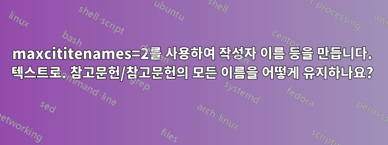 maxcititenames=2를 사용하여 작성자 이름 등을 만듭니다. 텍스트로. 참고문헌/참고문헌의 모든 이름을 어떻게 유지하나요?