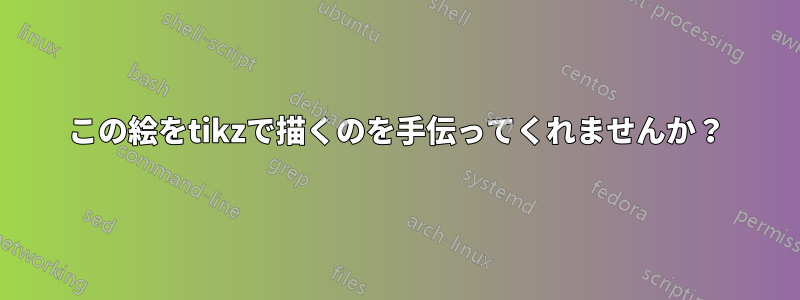 この絵をtikzで描くのを手伝ってくれませんか？